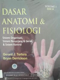 DASAR ANATOMI & FISIOLOGI : VOLUME 1 EDISI 13 : SISTEM ORGANISASI, SISTEM PENUNJANG & GERAK, & SISTEM KONTROL