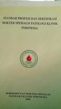 STANDAR PROFESI DAN SERTIFIKASI DOKTER SPESIALIS PATOLOGI KLINIK INDONESIA : PERHIMPUNAN DOKTER SPESIALIS PATOLOGI KLINIK INDONESIA 2004