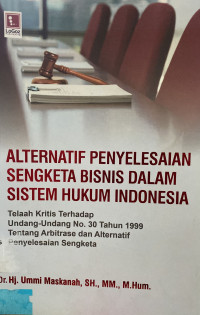 Alternatif Penyelesaian Sengketa Bisnis Dalam Sistem Hukum Indonesia: Telaah Kritis Terhadap Undang-Undang No.30 Tahun 1999 Tentang Arbitrase dan Alternatif Penyelesaian Sengketa