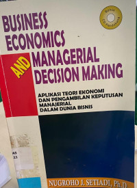 Business Economics and Managerial Decision Making : Aplikasi Teori Ekonomi dan Pengambilan Keputusan Manajerial Dalam Dunia Bisnis